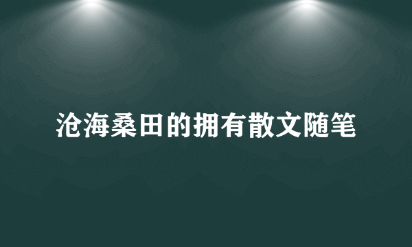 沧海桑田的拥有散文随笔