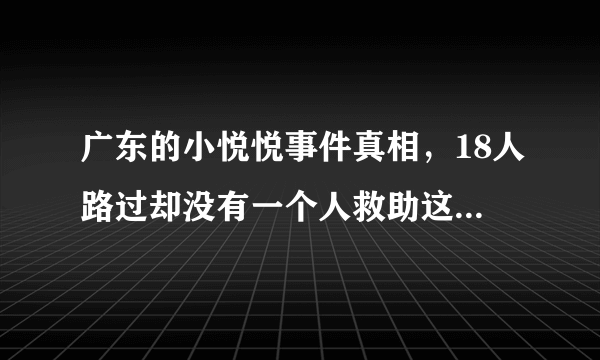 广东的小悦悦事件真相，18人路过却没有一个人救助这个小女孩-飞外网