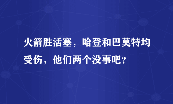 火箭胜活塞，哈登和巴莫特均受伤，他们两个没事吧？