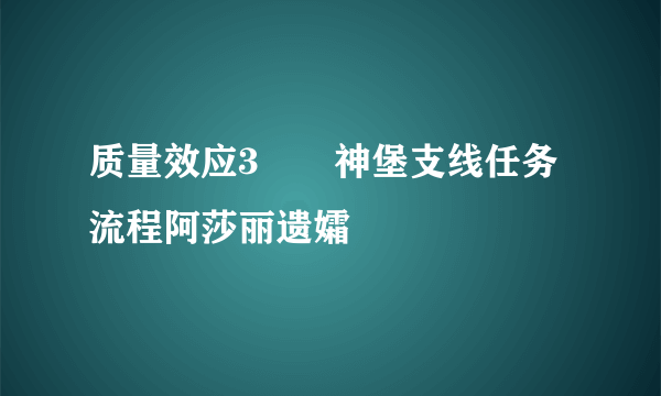 质量效应3――神堡支线任务流程阿莎丽遗孀