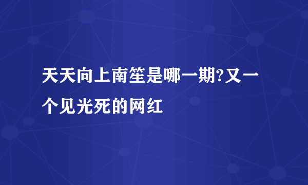 天天向上南笙是哪一期?又一个见光死的网红