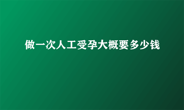 做一次人工受孕大概要多少钱