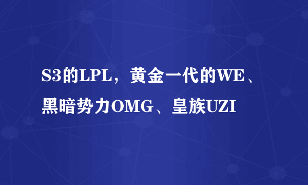 S3的LPL，黄金一代的WE、黑暗势力OMG、皇族UZI