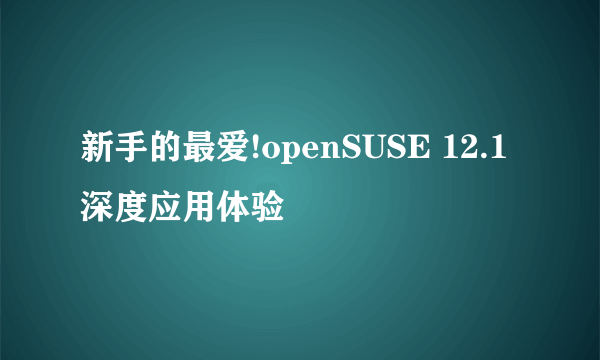 新手的最爱!openSUSE 12.1深度应用体验