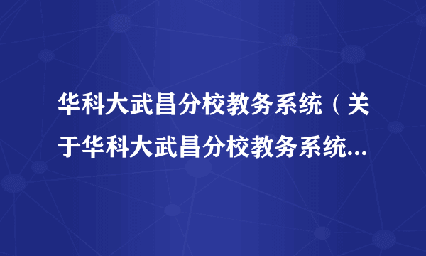 华科大武昌分校教务系统（关于华科大武昌分校教务系统的简介）