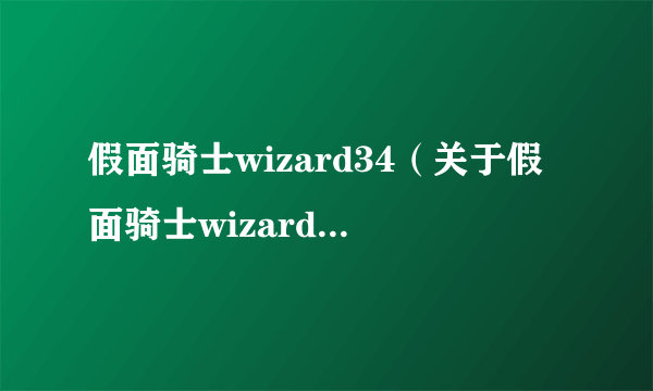 假面骑士wizard34（关于假面骑士wizard34的简介）