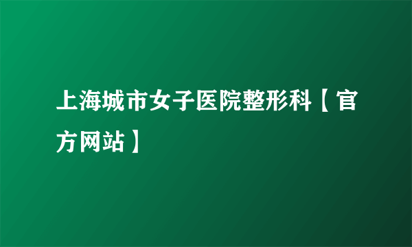 上海城市女子医院整形科【官方网站】