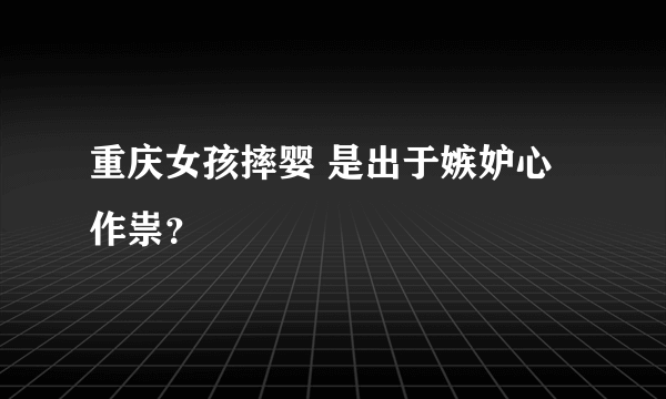 重庆女孩摔婴 是出于嫉妒心作祟？