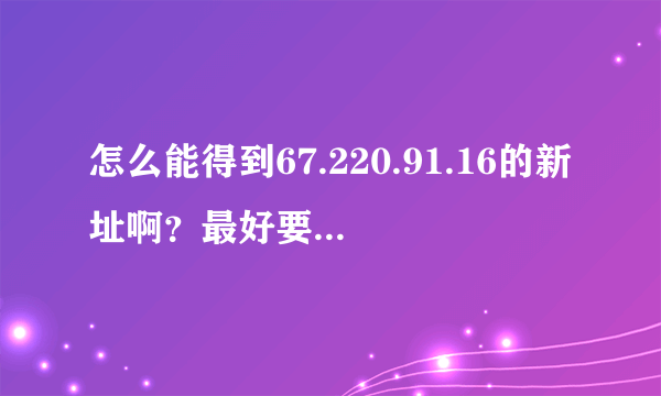 怎么能得到67.220.91.16的新址啊？最好要永久的办法 比如自查系统之类的