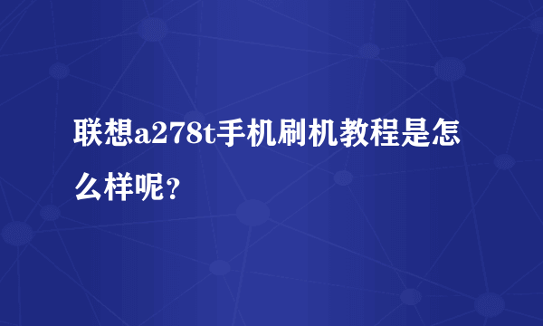 联想a278t手机刷机教程是怎么样呢？