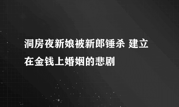 洞房夜新娘被新郎锤杀 建立在金钱上婚姻的悲剧