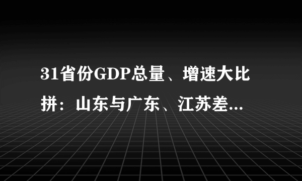 31省份GDP总量、增速大比拼：山东与广东、江苏差距继续拉大