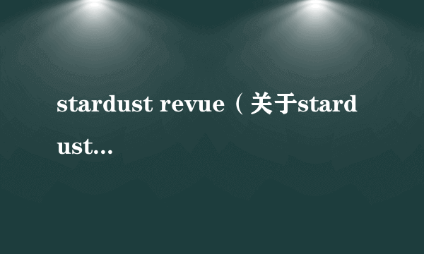 stardust revue（关于stardust revue的简介）