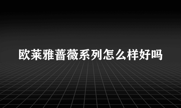 欧莱雅蔷薇系列怎么样好吗