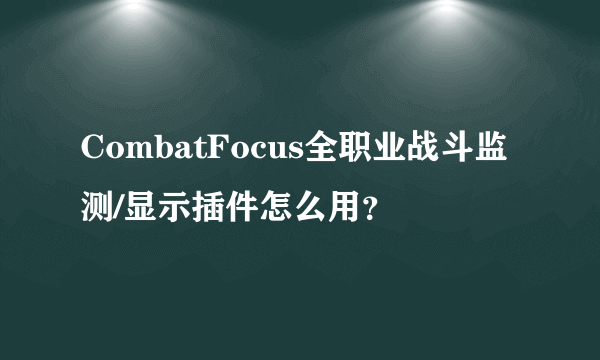 CombatFocus全职业战斗监测/显示插件怎么用？