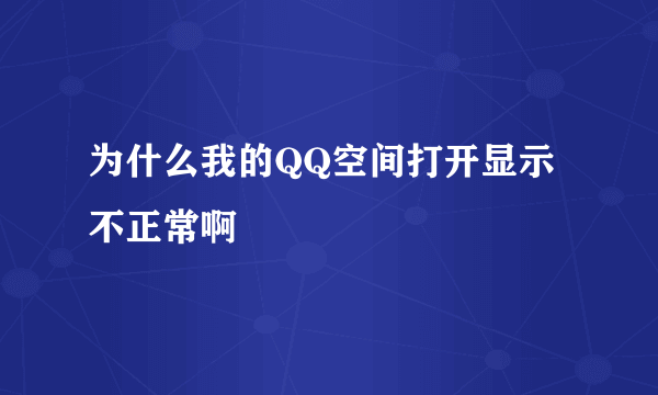 为什么我的QQ空间打开显示不正常啊