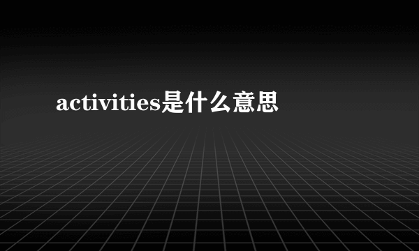 activities是什么意思