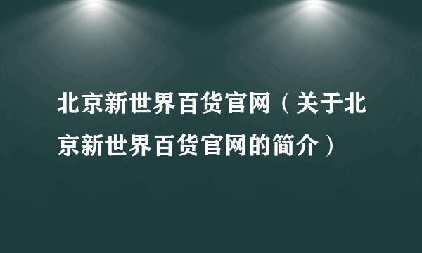 北京新世界百货官网（关于北京新世界百货官网的简介）