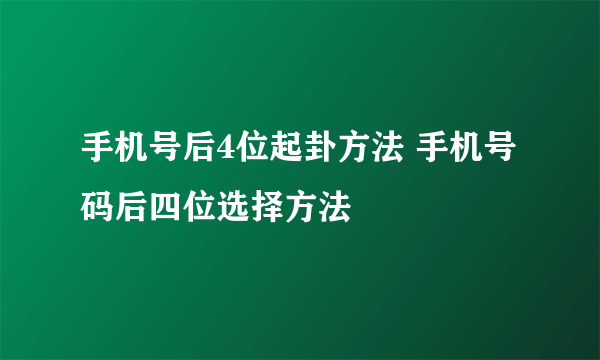 手机号后4位起卦方法 手机号码后四位选择方法