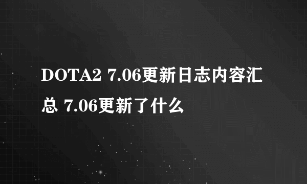 DOTA2 7.06更新日志内容汇总 7.06更新了什么