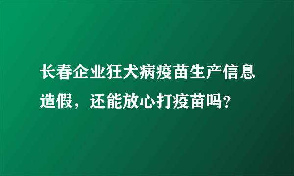 长春企业狂犬病疫苗生产信息造假，还能放心打疫苗吗？