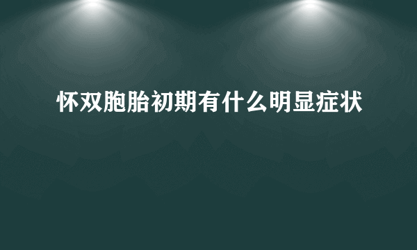 怀双胞胎初期有什么明显症状