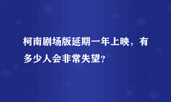 柯南剧场版延期一年上映，有多少人会非常失望？