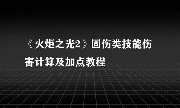 《火炬之光2》固伤类技能伤害计算及加点教程