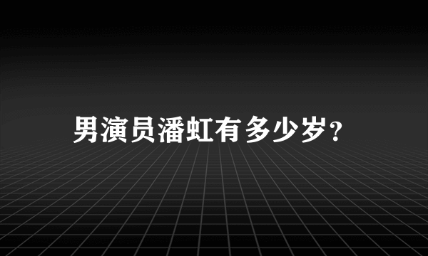 男演员潘虹有多少岁？