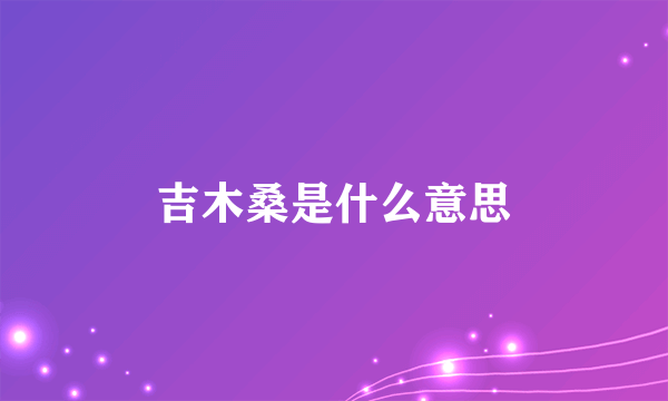 吉木桑是什么意思