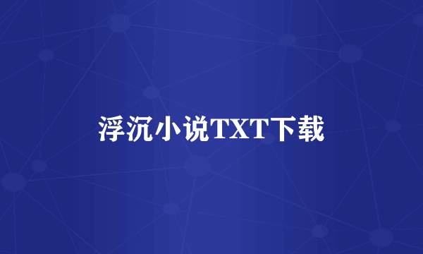 浮沉小说TXT下载