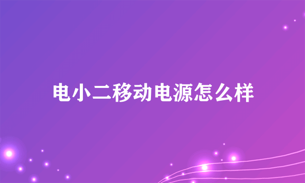 电小二移动电源怎么样