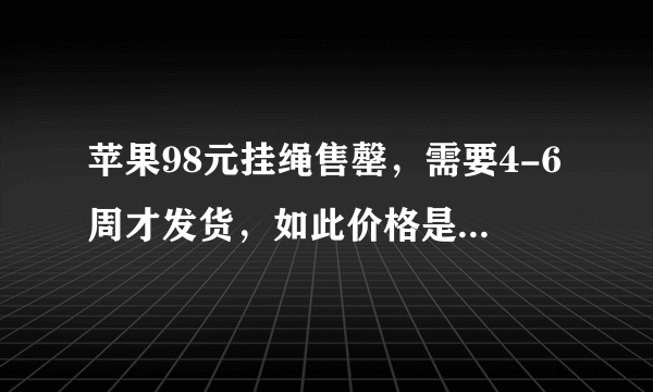 苹果98元挂绳售罄，需要4-6周才发货，如此价格是否物超所值？