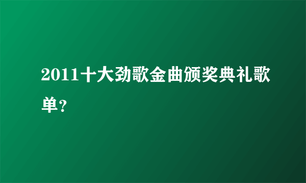 2011十大劲歌金曲颁奖典礼歌单？