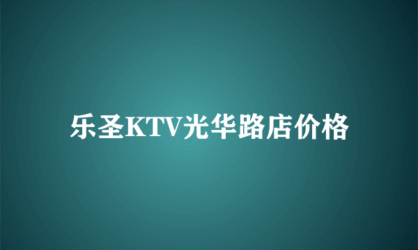 乐圣KTV光华路店价格