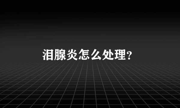 泪腺炎怎么处理？