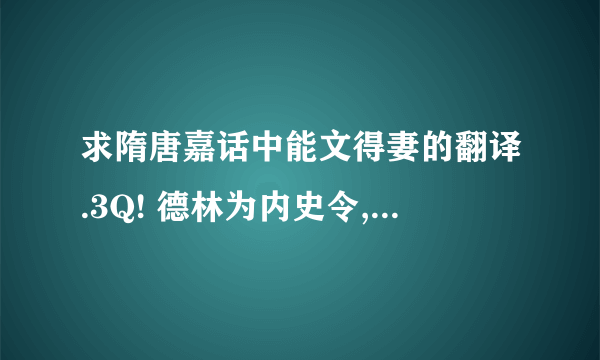 求隋唐嘉话中能文得妻的翻译.3Q! 德林为内史令,与杨素共执隋政.素功臣,豪侈,后房妇女锦衣玉食千人.德林子百药夜入其室,则其宠姬所召也.李俱执为庭,将斩之,百药年未二十,仪神隽秀,素意惜之,曰：闻汝善为文,可作诗自叙,称吾意,当免汝死.后解缚授以纸笔,立就,素览之欣然,以妾与之,并资从数十万.