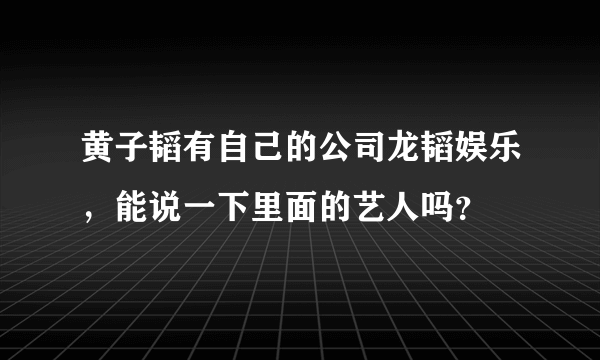 黄子韬有自己的公司龙韬娱乐，能说一下里面的艺人吗？