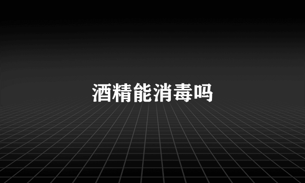 酒精能消毒吗