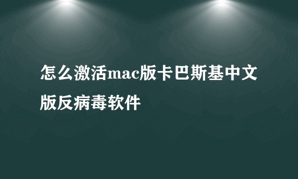 怎么激活mac版卡巴斯基中文版反病毒软件