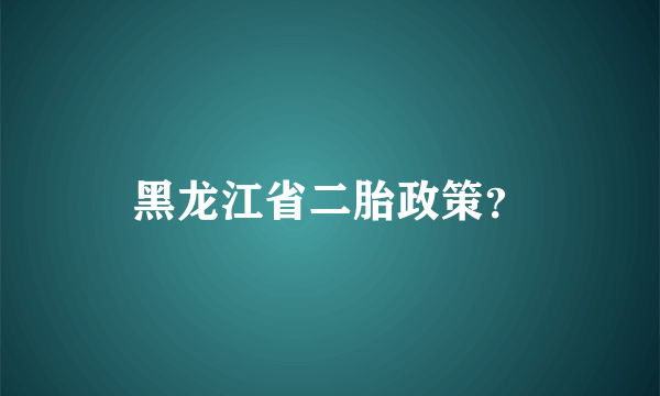 黑龙江省二胎政策？