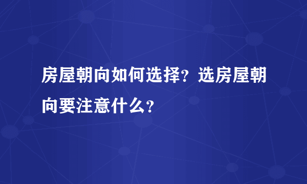 房屋朝向如何选择？选房屋朝向要注意什么？