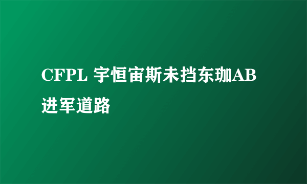 CFPL 宇恒宙斯未挡东珈AB进军道路