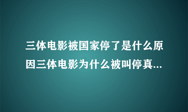 三体电影被国家停了是什么原因三体电影为什么被叫停真实原因介绍_飞外网