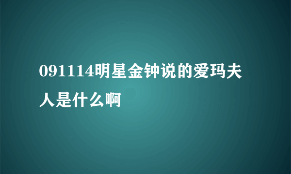 091114明星金钟说的爱玛夫人是什么啊