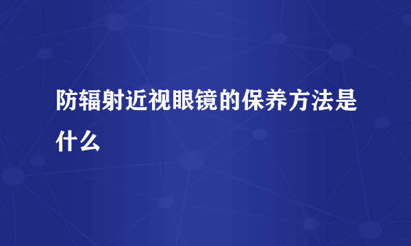 防辐射近视眼镜的保养方法是什么