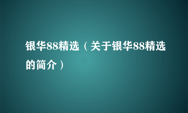 银华88精选（关于银华88精选的简介）