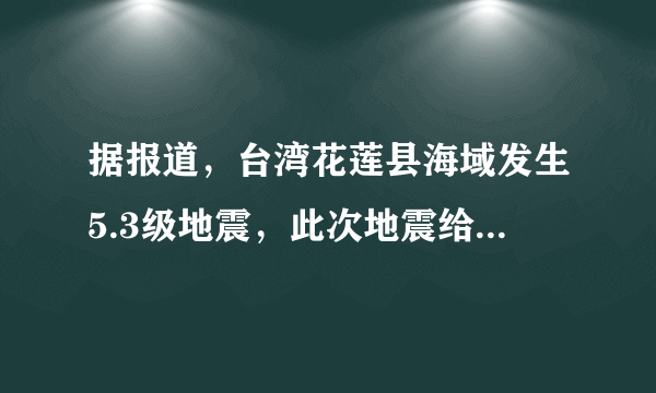 据报道，台湾花莲县海域发生5.3级地震，此次地震给当地造成了哪些影响？