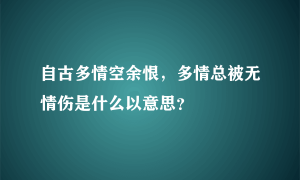 自古多情空余恨，多情总被无情伤是什么以意思？