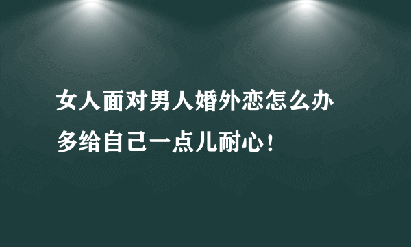 女人面对男人婚外恋怎么办 多给自己一点儿耐心！